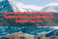 Embrace the Power of Positivity: Uplifting Words of Motivation to Brighten Your Day