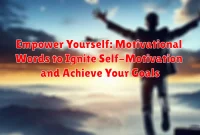 Empower Yourself: Motivational Words to Ignite Self-Motivation and Achieve Your Goals