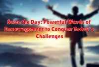 Seize the Day: Powerful Words of Encouragement to Conquer Today's Challenges